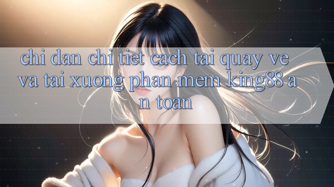Chỉ dẫn Chi Tiết Cách Tải quay về Và Tải xuống Phần mềm King88 An Toàn Chỉ dẫn Chi Tiết Cách Tải quay về Và Tải xuống Phần mềm King88 An Toàn