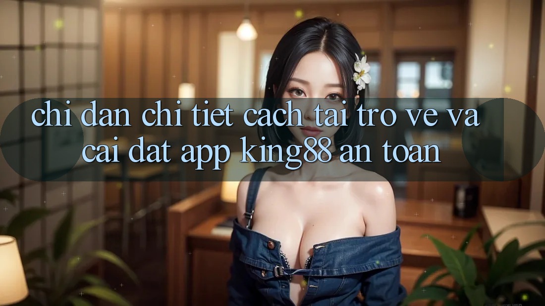 Chỉ dẫn Chi Tiết Cách Tải trở về Và Cài Đặt App King88 An Toàn Chỉ dẫn Chi Tiết Cách Tải trở về Và Cài Đặt App King88 An Toàn