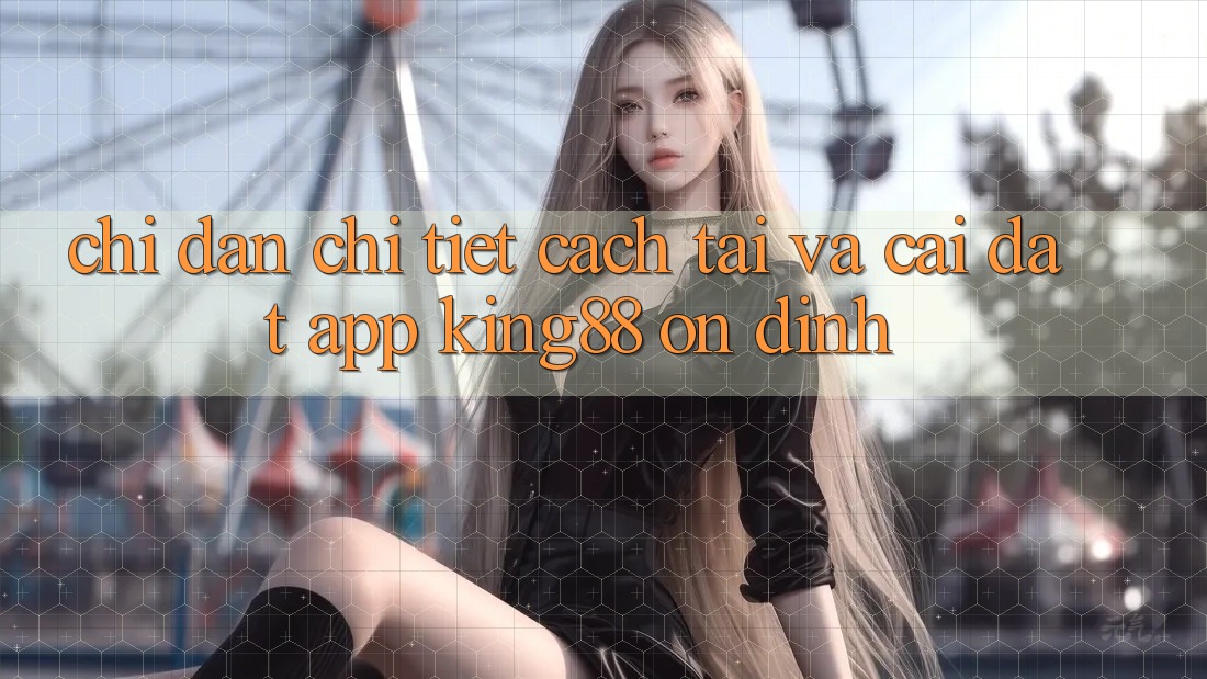 Chỉ dẫn Chi Tiết Cách Tải Và Cài Đặt App King88 Ổn định Chỉ dẫn Chi Tiết Cách Tải Và Cài Đặt App King88 Ổn định