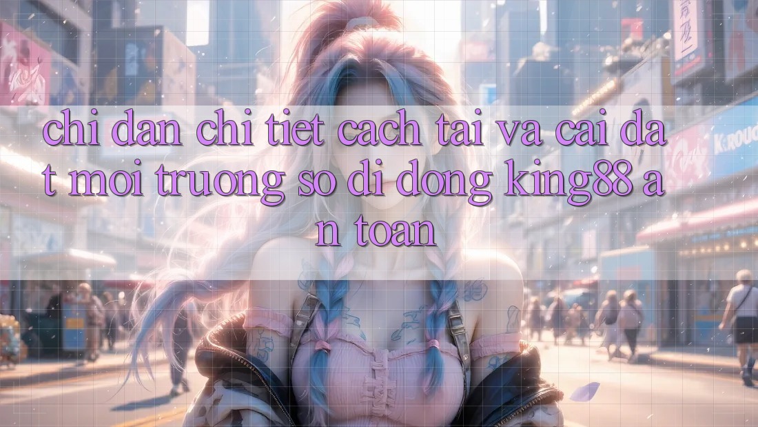 Chỉ dẫn Chi Tiết Cách Tải Và Cài Đặt Môi trường số di động King88 An Toàn Chỉ dẫn Chi Tiết Cách Tải Và Cài Đặt Môi trường số di động King88 An Toàn