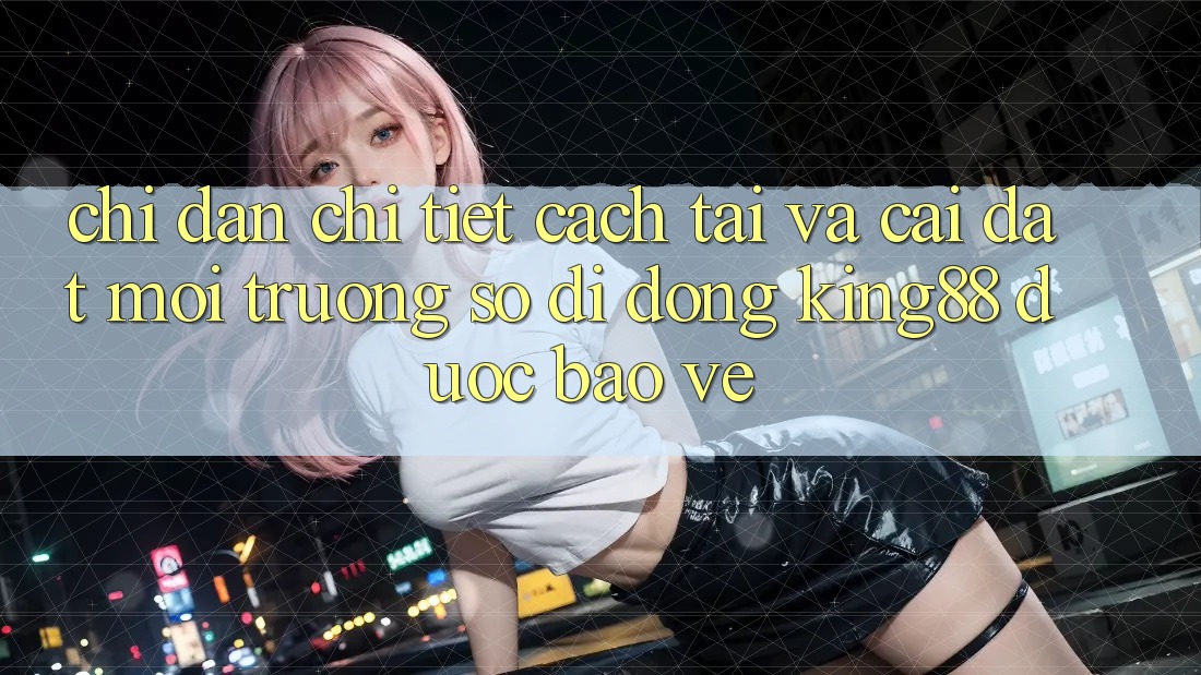 Chỉ dẫn Chi Tiết Cách Tải Và Cài đặt Môi trường số di động King88 Được bảo vệ Chỉ dẫn Chi Tiết Cách Tải Và Cài đặt Môi trường số di động King88 Được bảo vệ