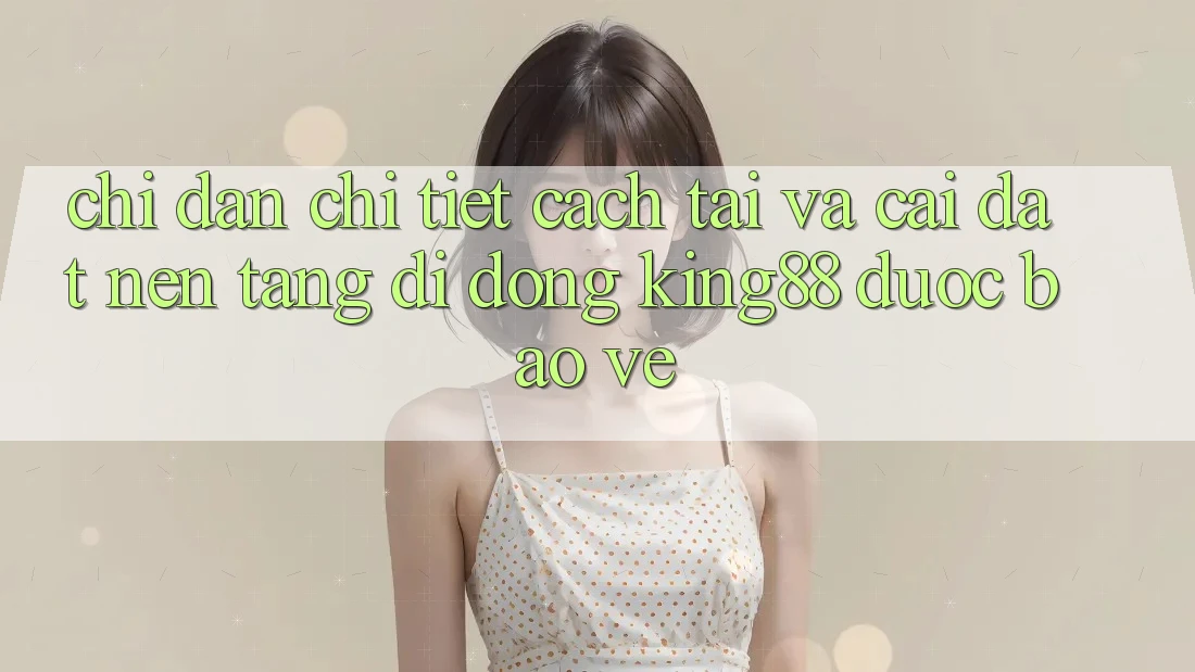 Chỉ dẫn Chi Tiết Cách Tải Và Cài Đặt Nền tảng di động King88 Được bảo vệ Chỉ dẫn Chi Tiết Cách Tải Và Cài Đặt Nền tảng di động King88 Được bảo vệ