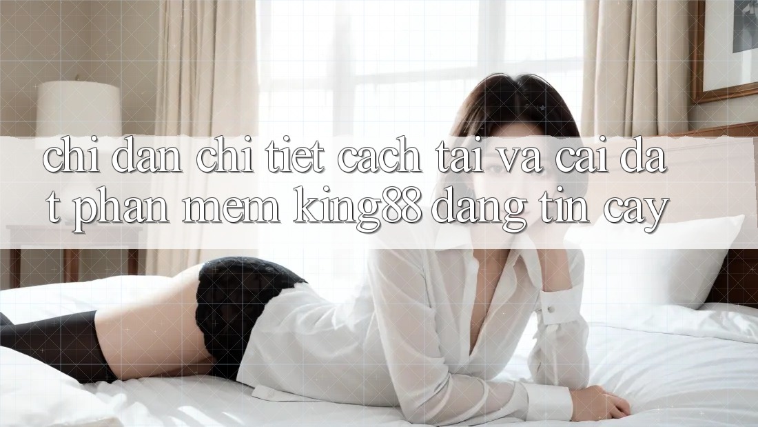 Chỉ dẫn Chi Tiết Cách Tải Và Cài Đặt Phần mềm King88 Đáng tin cậy Chỉ dẫn Chi Tiết Cách Tải Và Cài Đặt Phần mềm King88 Đáng tin cậy