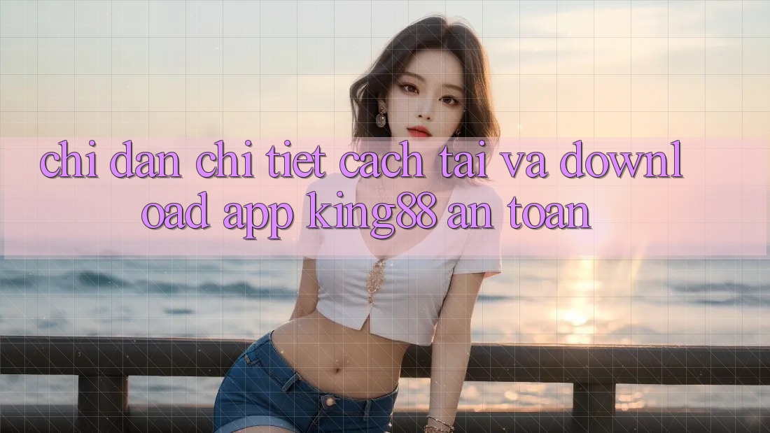 Chỉ dẫn Chi Tiết Cách Tải Và Download App King88 An Toàn
