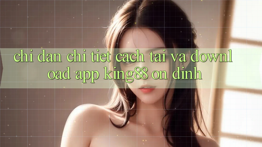 Chỉ dẫn Chi Tiết Cách Tải Và Download App King88 Ổn định Chỉ dẫn Chi Tiết Cách Tải Và Download App King88 Ổn định