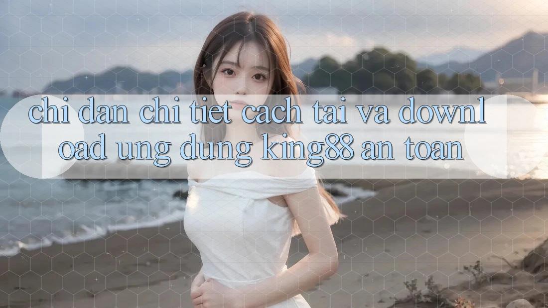 Chỉ dẫn Chi Tiết Cách Tải Và Download Ứng dụng King88 An Toàn Chỉ dẫn Chi Tiết Cách Tải Và Download Ứng dụng King88 An Toàn