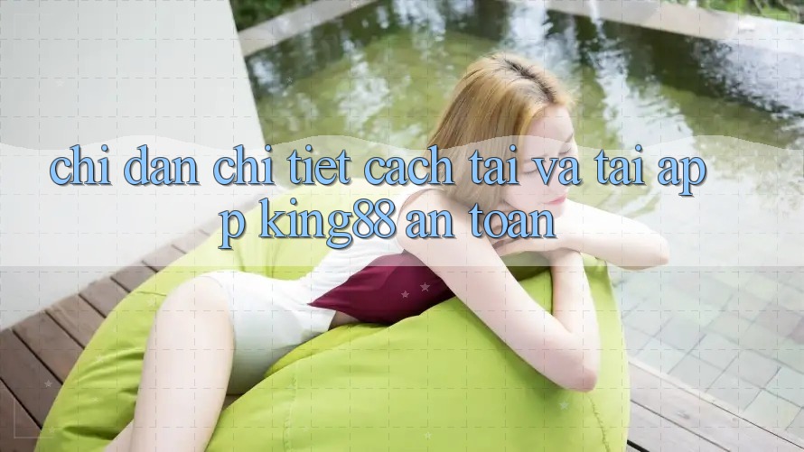 Chỉ dẫn Chi Tiết Cách Tải Và Tải App King88 An Toàn Chỉ dẫn Chi Tiết Cách Tải Và Tải App King88 An Toàn