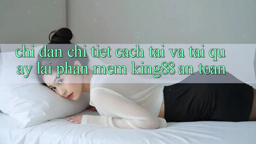 Chỉ dẫn Chi Tiết Cách Tải Và Tải quay lại Phần mềm King88 An Toàn Chỉ dẫn Chi Tiết Cách Tải Và Tải quay lại Phần mềm King88 An Toàn