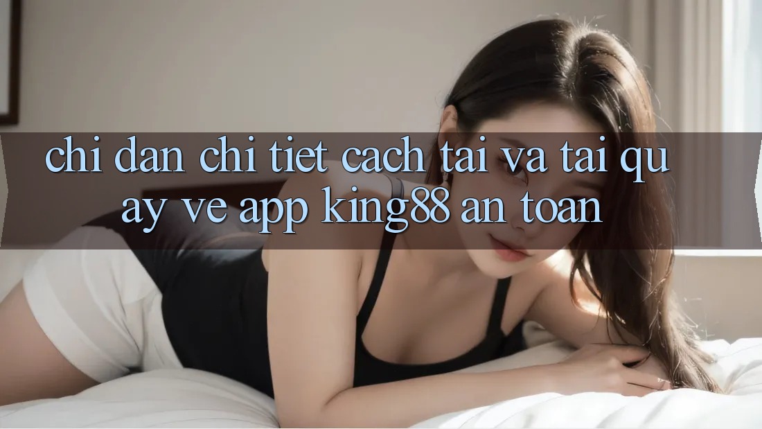 Chỉ dẫn Chi Tiết Cách Tải Và Tải quay về App King88 An Toàn Chỉ dẫn Chi Tiết Cách Tải Và Tải quay về App King88 An Toàn