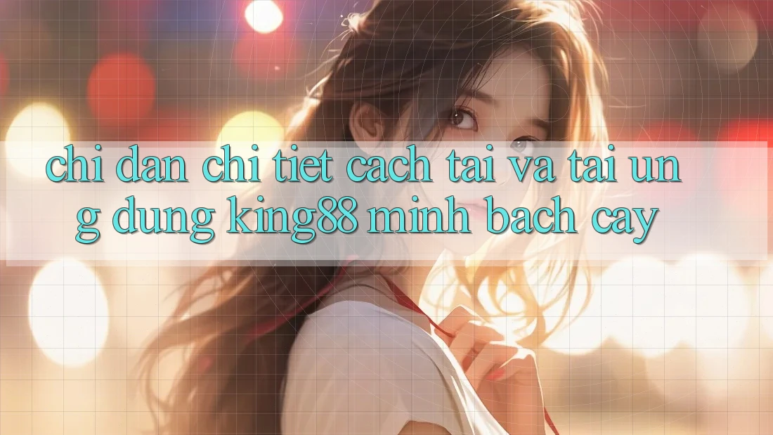Chỉ dẫn Chi Tiết Cách Tải Và Tải Ứng dụng King88 Minh bạch cậy Chỉ dẫn Chi Tiết Cách Tải Và Tải Ứng dụng King88 Minh bạch cậy