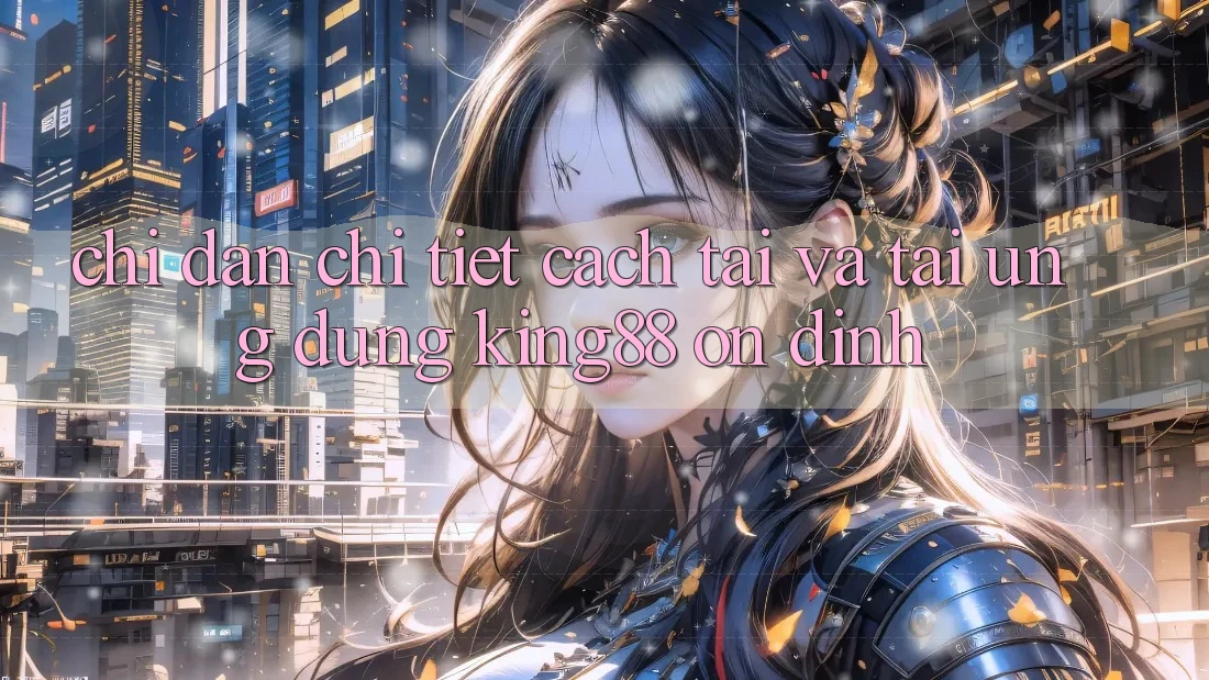 Chỉ dẫn Chi Tiết Cách Tải Và Tải Ứng dụng King88 Ổn định Chỉ dẫn Chi Tiết Cách Tải Và Tải Ứng dụng King88 Ổn định