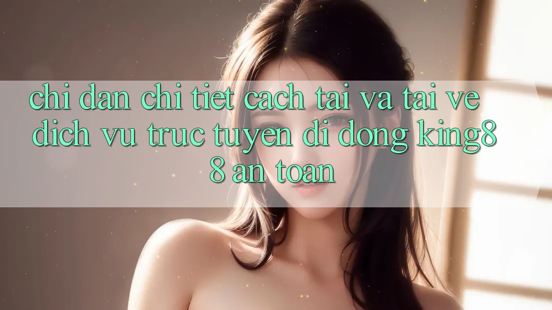 Chỉ dẫn Chi Tiết Cách Tải Và Tải về Dịch vụ trực tuyến di động King88 An Toàn