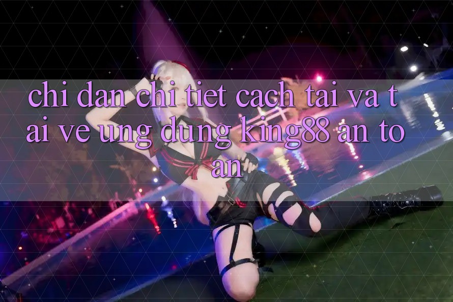 Chỉ dẫn Chi Tiết Cách Tải Và Tải về Ứng dụng King88 An Toàn