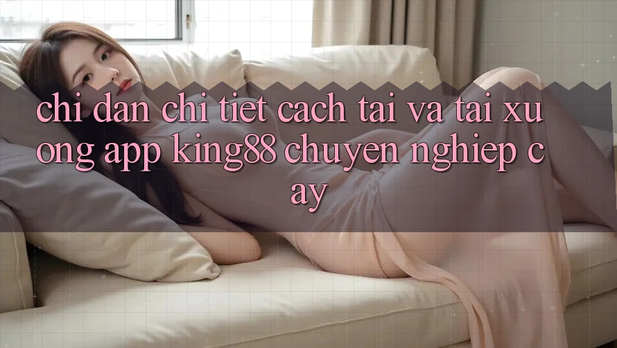 Chỉ dẫn Chi Tiết Cách Tải Và Tải xuống App King88 Chuyên nghiệp cậy Chỉ dẫn Chi Tiết Cách Tải Và Tải xuống App King88 Chuyên nghiệp cậy
