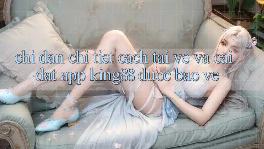 Chỉ dẫn Chi Tiết Cách Tải về Và Cài Đặt App King88 Được bảo vệ Chỉ dẫn Chi Tiết Cách Tải về Và Cài Đặt App King88 Được bảo vệ