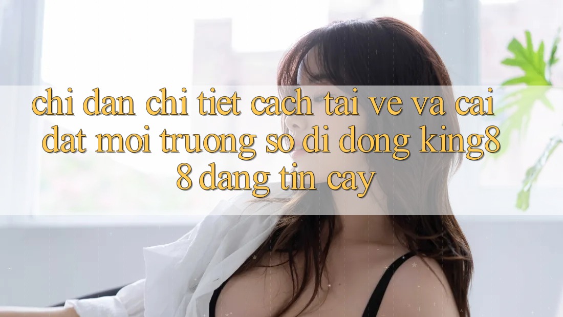 Chỉ dẫn Chi Tiết Cách Tải về Và Cài Đặt Môi trường số di động King88 Đáng tin cậy Chỉ dẫn Chi Tiết Cách Tải về Và Cài Đặt Môi trường số di động King88 Đáng tin cậy