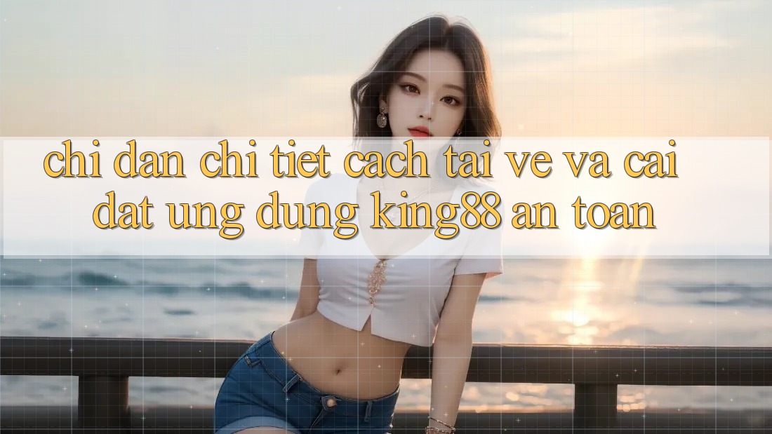 Chỉ dẫn Chi Tiết Cách Tải về Và Cài Đặt Ứng dụng King88 An Toàn Chỉ dẫn Chi Tiết Cách Tải về Và Cài Đặt Ứng dụng King88 An Toàn