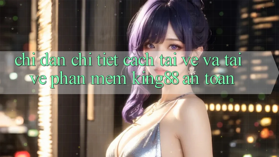 Chỉ dẫn Chi Tiết Cách Tải về Và Tải về Phần mềm King88 An Toàn Chỉ dẫn Chi Tiết Cách Tải về Và Tải về Phần mềm King88 An Toàn
