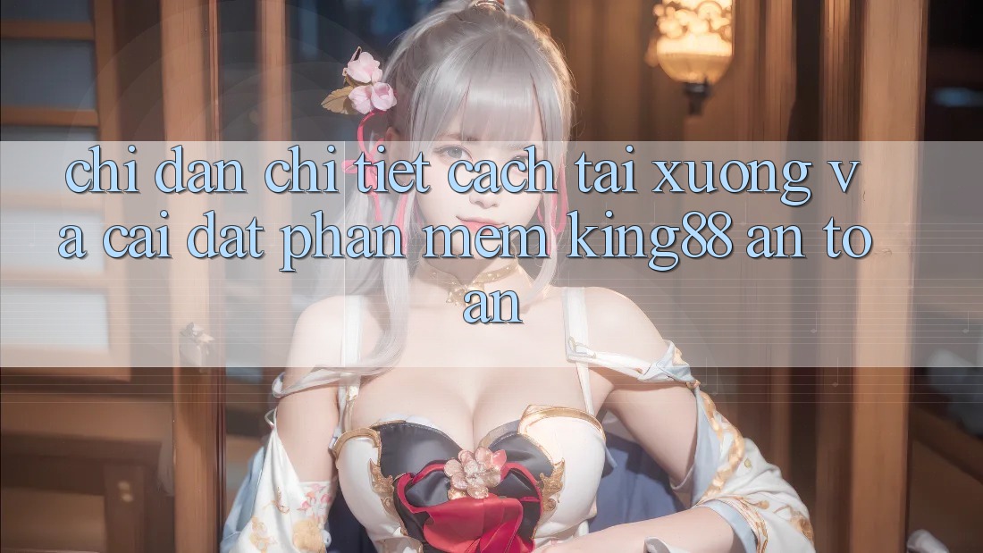 Chỉ dẫn Chi Tiết Cách Tải xuống Và Cài Đặt Phần mềm King88 An Toàn Chỉ dẫn Chi Tiết Cách Tải xuống Và Cài Đặt Phần mềm King88 An Toàn