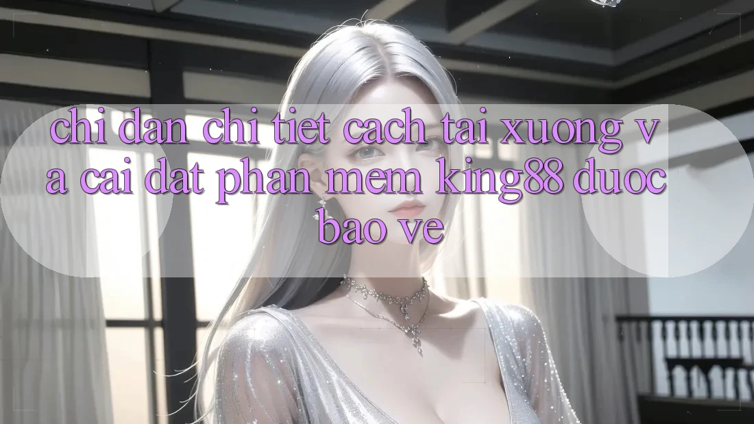 Chỉ dẫn Chi Tiết Cách Tải xuống Và Cài Đặt Phần mềm King88 Được bảo vệ Chỉ dẫn Chi Tiết Cách Tải xuống Và Cài Đặt Phần mềm King88 Được bảo vệ