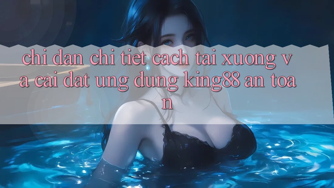 Chỉ dẫn Chi Tiết Cách Tải xuống Và Cài Đặt Ứng dụng King88 An Toàn Chỉ dẫn Chi Tiết Cách Tải xuống Và Cài Đặt Ứng dụng King88 An Toàn