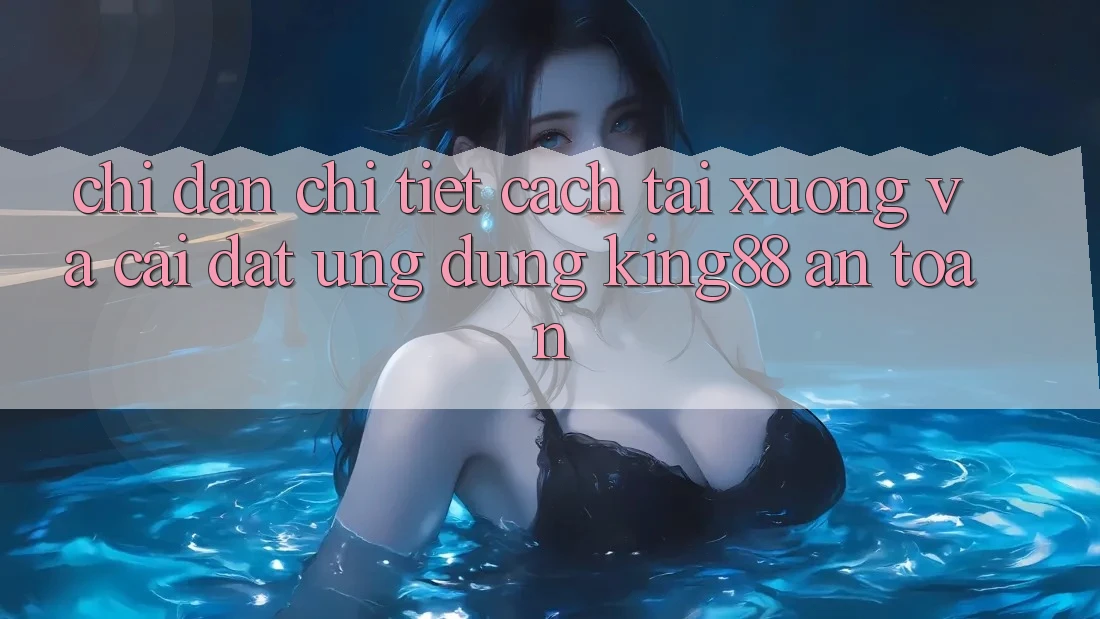 Chỉ dẫn Chi Tiết Cách Tải xuống Và Cài Đặt Ứng dụng King88 An Toàn Chỉ dẫn Chi Tiết Cách Tải xuống Và Cài Đặt Ứng dụng King88 An Toàn