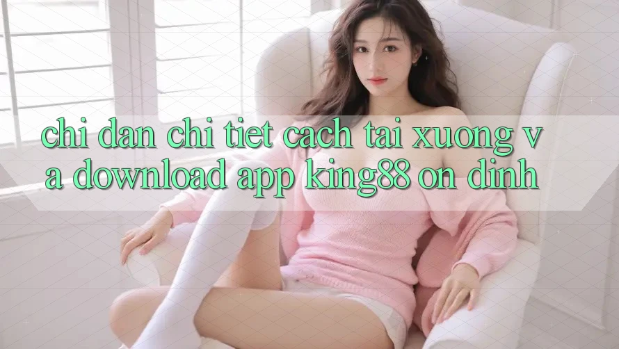 Chỉ dẫn Chi Tiết Cách Tải xuống Và Download App King88 Ổn định Chỉ dẫn Chi Tiết Cách Tải xuống Và Download App King88 Ổn định