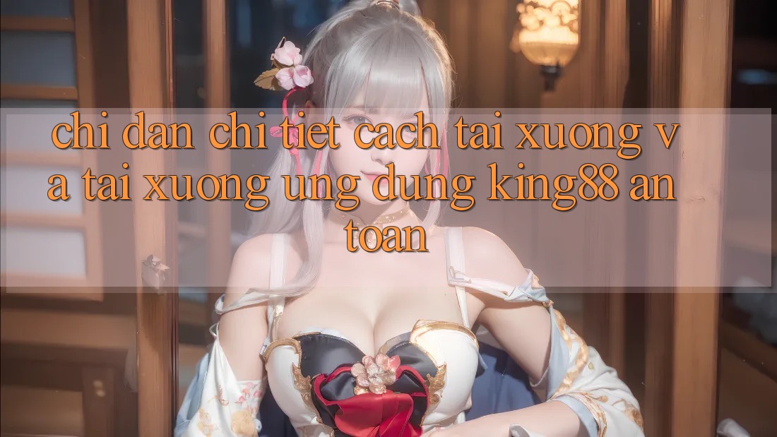 Chỉ dẫn Chi Tiết Cách Tải xuống Và Tải xuống Ứng dụng King88 An Toàn Chỉ dẫn Chi Tiết Cách Tải xuống Và Tải xuống Ứng dụng King88 An Toàn