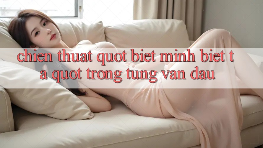 Chiến thuật " Biết mình biết ta" trong từng ván đấu Chiến thuật " Biết mình biết ta" trong từng ván đấu