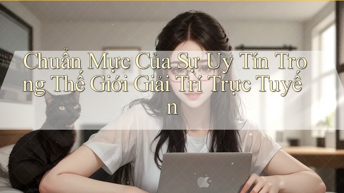 Chuẩn Mực Của Sự Uy Tín Trong Thế Giới Giải Trí Trực Tuyến Chuẩn Mực Của Sự Uy Tín Trong Thế Giới Giải Trí Trực Tuyến