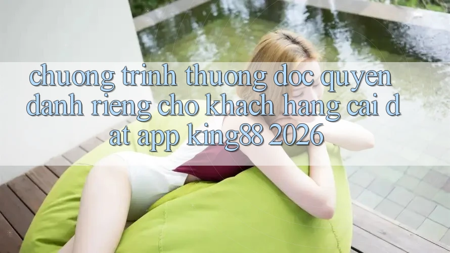 Chương trình thưởng Độc Quyền Dành Riêng Cho Khách hàng Cài đặt App King88 2026 Chương trình thưởng Độc Quyền Dành Riêng Cho Khách hàng Cài đặt App King88 2026