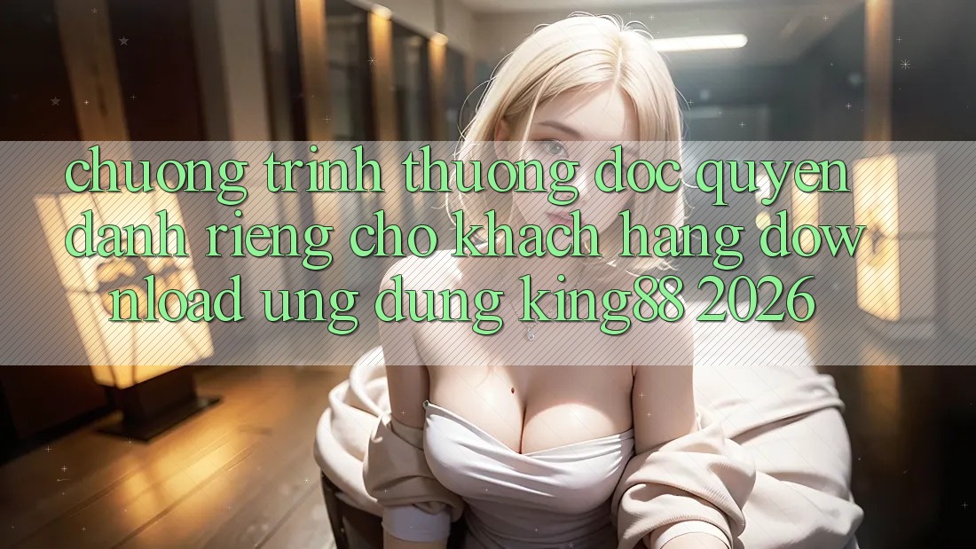 Chương trình thưởng Độc Quyền Dành Riêng Cho Khách hàng Download Ứng dụng King88 2026 Chương trình thưởng Độc Quyền Dành Riêng Cho Khách hàng Download Ứng dụng King88 2026