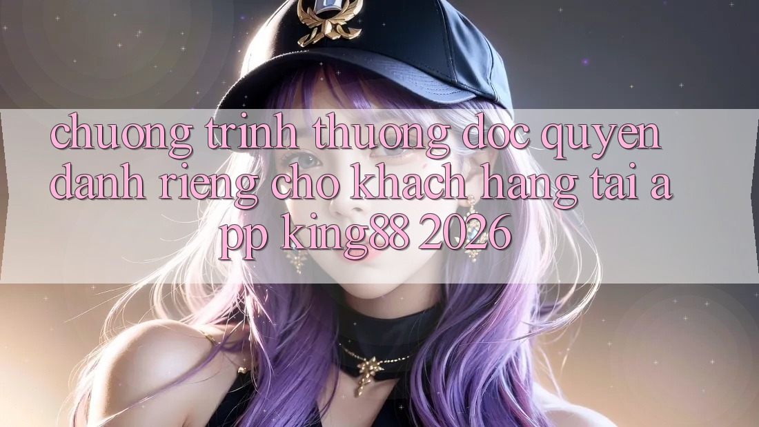 Chương trình thưởng Độc Quyền Dành Riêng Cho Khách hàng Tải App King88 2026 Chương trình thưởng Độc Quyền Dành Riêng Cho Khách hàng Tải App King88 2026