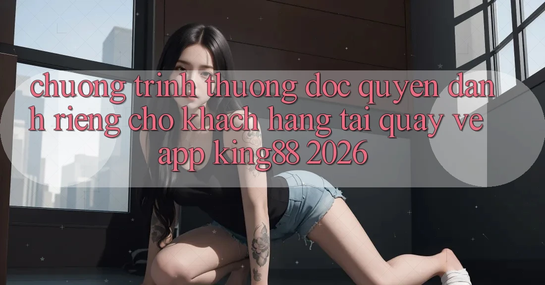Chương trình thưởng Độc Quyền Dành Riêng Cho Khách hàng Tải quay về App King88 2026 Chương trình thưởng Độc Quyền Dành Riêng Cho Khách hàng Tải quay về App King88 2026