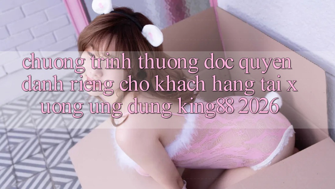 Chương trình thưởng Độc Quyền Dành Riêng Cho Khách hàng Tải xuống Ứng dụng King88 2026 Chương trình thưởng Độc Quyền Dành Riêng Cho Khách hàng Tải xuống Ứng dụng King88 2026