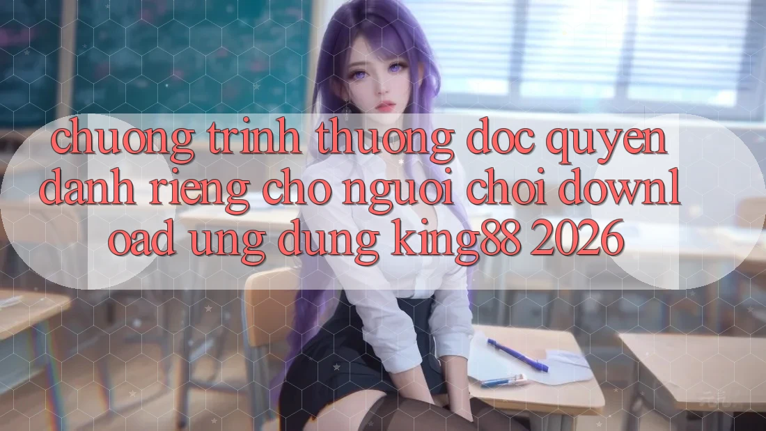 Chương trình thưởng Độc Quyền Dành Riêng Cho Người chơi Download Ứng dụng King88 2026