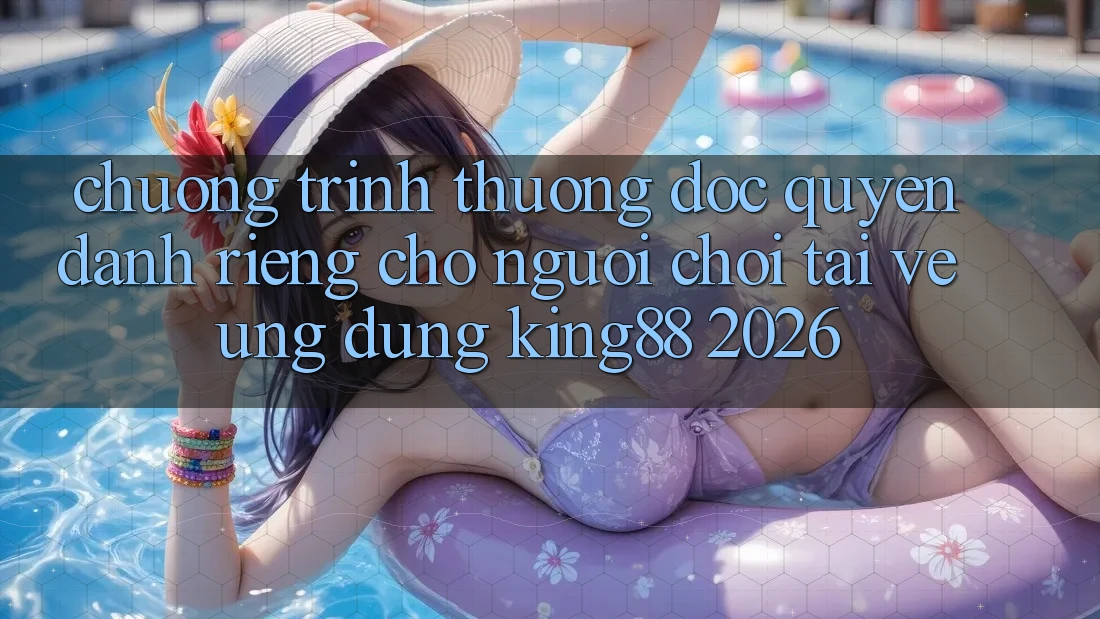 Chương trình thưởng Độc Quyền Dành Riêng Cho Người chơi Tải về Ứng dụng King88 2026