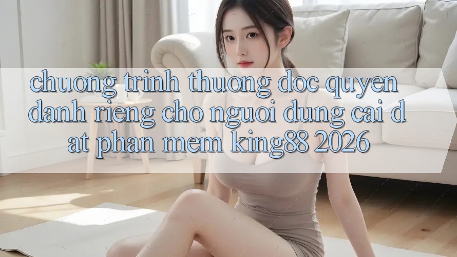 Chương trình thưởng Độc Quyền Dành Riêng Cho Người Dùng Cài đặt Phần mềm King88 2026 Chương trình thưởng Độc Quyền Dành Riêng Cho Người Dùng Cài đặt Phần mềm King88 2026