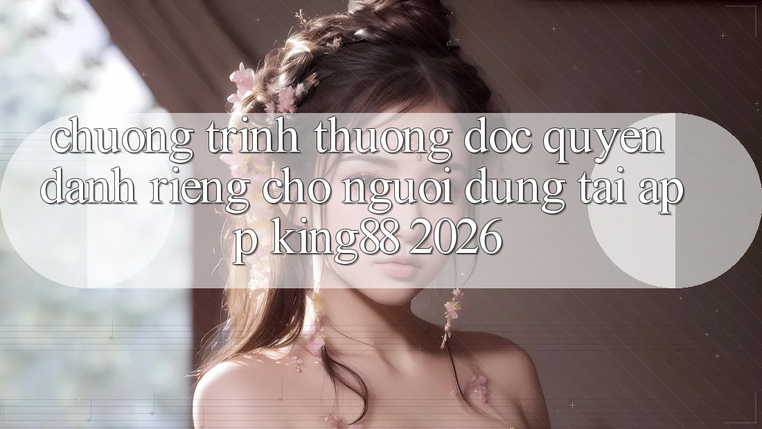Chương trình thưởng Độc Quyền Dành Riêng Cho Người Dùng Tải App King88 2026 Chương trình thưởng Độc Quyền Dành Riêng Cho Người Dùng Tải App King88 2026