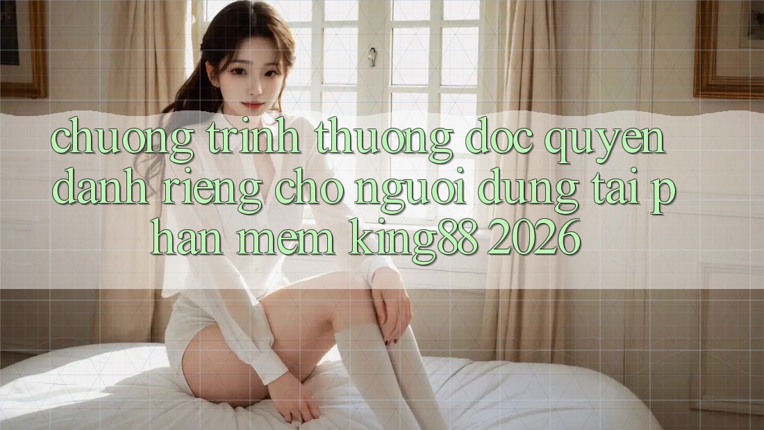 Chương trình thưởng Độc Quyền Dành Riêng Cho Người Dùng Tải Phần mềm King88 2026 Chương trình thưởng Độc Quyền Dành Riêng Cho Người Dùng Tải Phần mềm King88 2026