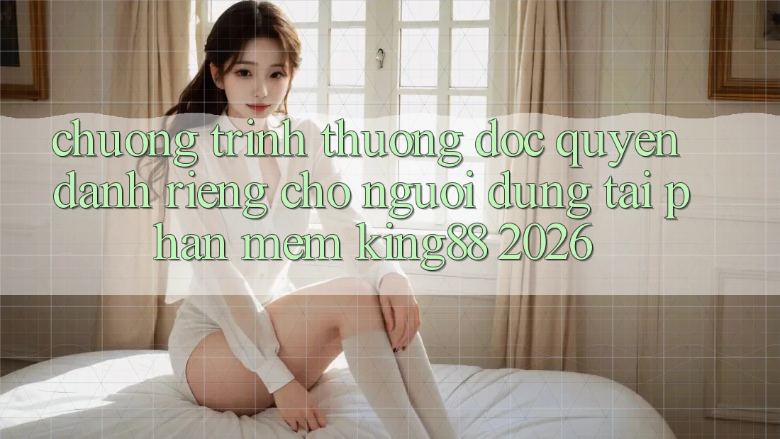Chương trình thưởng Độc Quyền Dành Riêng Cho Người Dùng Tải Phần mềm King88 2026 Chương trình thưởng Độc Quyền Dành Riêng Cho Người Dùng Tải Phần mềm King88 2026