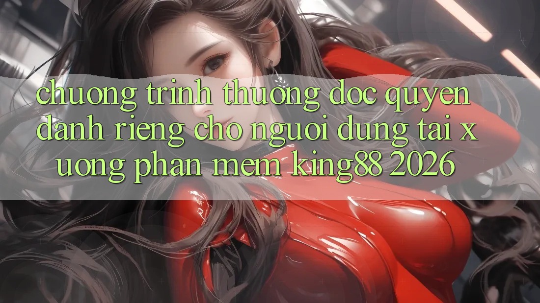 Chương trình thưởng Độc Quyền Dành Riêng Cho Người Dùng Tải xuống Phần mềm King88 2026 Chương trình thưởng Độc Quyền Dành Riêng Cho Người Dùng Tải xuống Phần mềm King88 2026