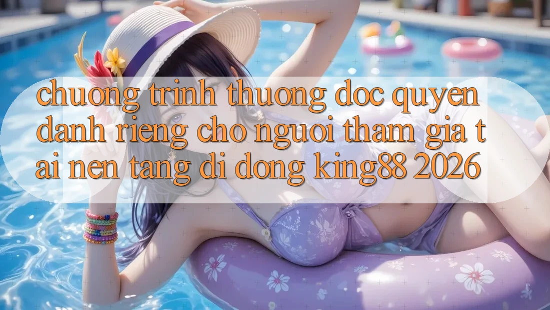 Chương trình thưởng Độc Quyền Dành Riêng Cho Người tham gia Tải Nền tảng di động King88 2026 Chương trình thưởng Độc Quyền Dành Riêng Cho Người tham gia Tải Nền tảng di động King88 2026