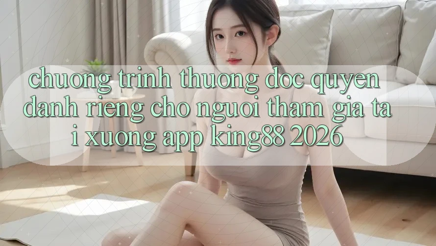 Chương trình thưởng Độc Quyền Dành Riêng Cho Người tham gia Tải xuống App King88 2026 Chương trình thưởng Độc Quyền Dành Riêng Cho Người tham gia Tải xuống App King88 2026