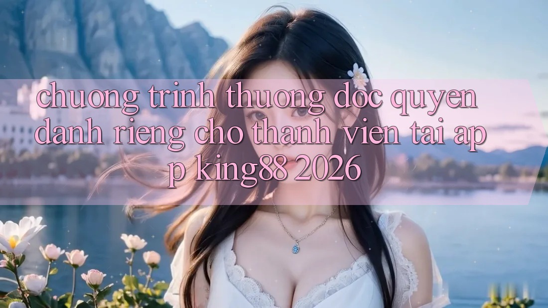 Chương trình thưởng Độc Quyền Dành Riêng Cho Thành viên Tải App King88 2026 Chương trình thưởng Độc Quyền Dành Riêng Cho Thành viên Tải App King88 2026