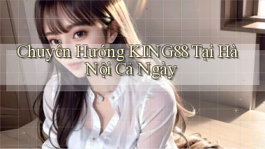 chuyển hướng king88 tại Hà Nội cả ngày