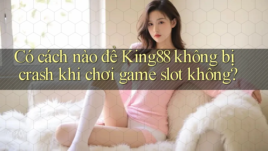 Có cách nào để King88 không bị crash khi chơi game slot không? Có cách nào để King88 không bị crash khi chơi game slot không?