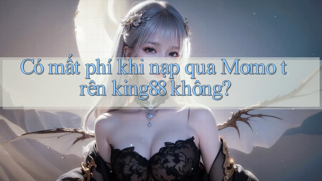 Có mất phí khi nạp qua Momo trên king88 không? Có mất phí khi nạp qua Momo trên king88 không?
