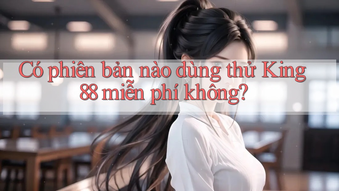Có phiên bản nào dùng thử King88 miễn phí không? Có phiên bản nào dùng thử King88 miễn phí không?