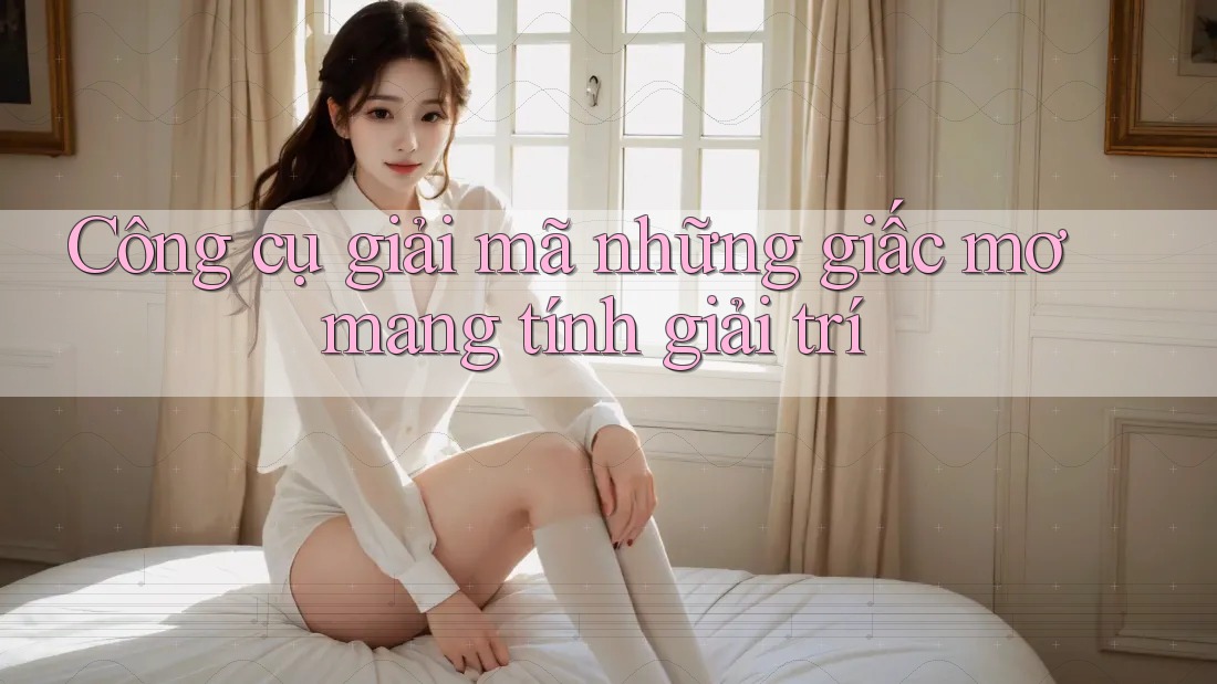 Công cụ giải mã những giấc mơ mang tính giải trí Công cụ giải mã những giấc mơ mang tính giải trí